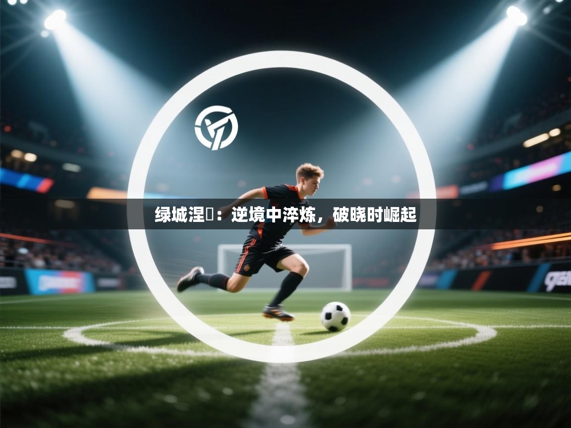 绿城涅槃:逆境中淬炼,破晓时崛起 第1张